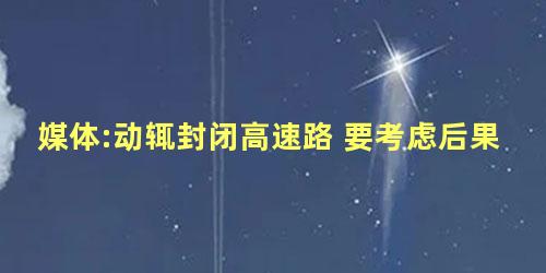 媒体:动辄封闭高速路 要考虑后果